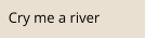 Cry me a river