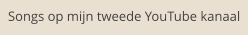 Songs op mijn tweede YouTube kanaal