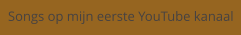 Songs op mijn eerste YouTube kanaal