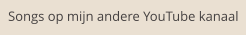 Songs op mijn andere YouTube kanaal