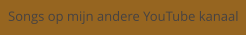 Songs op mijn andere YouTube kanaal