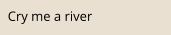 Cry me a river