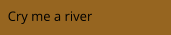 Cry me a river